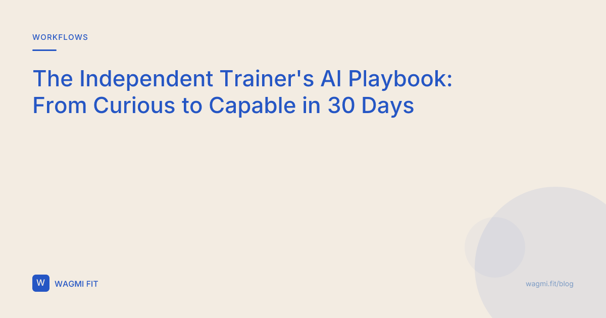 The Independent Trainer's AI Playbook: From Curious to Capable in 30 Days
